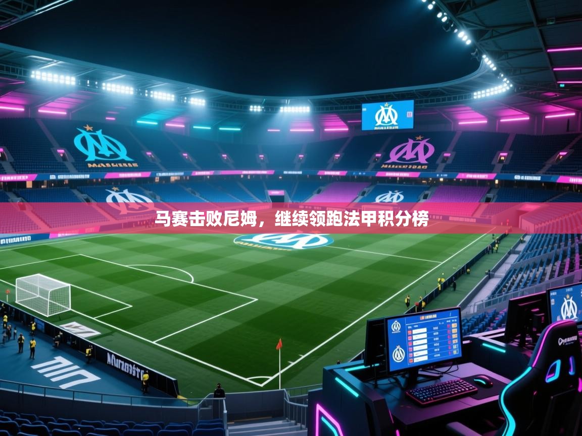 开云体育在线玩-马赛击败尼姆，继续领跑法甲积分榜