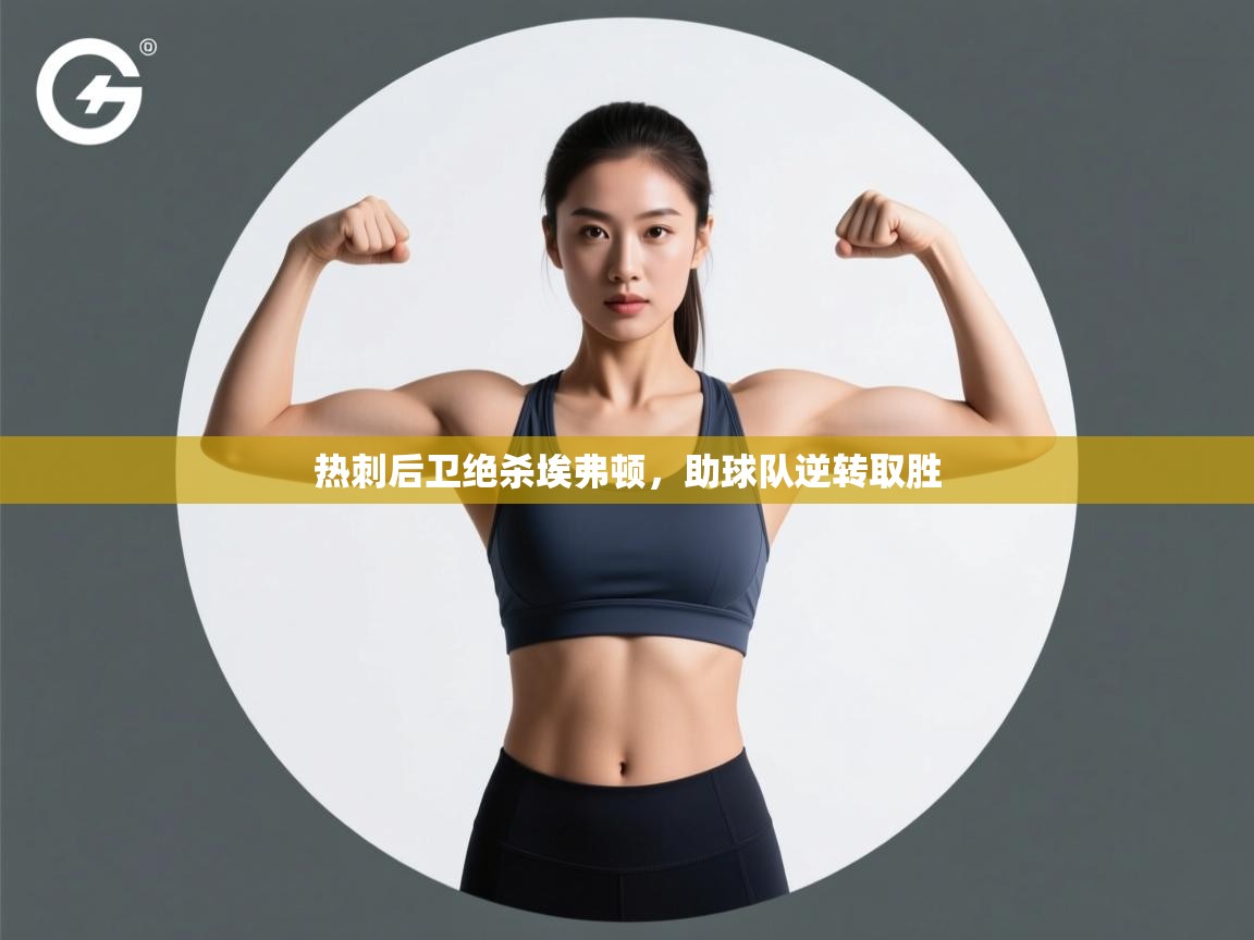 开云体育网络异常修复-热刺后卫绝杀埃弗顿，助球队逆转取胜