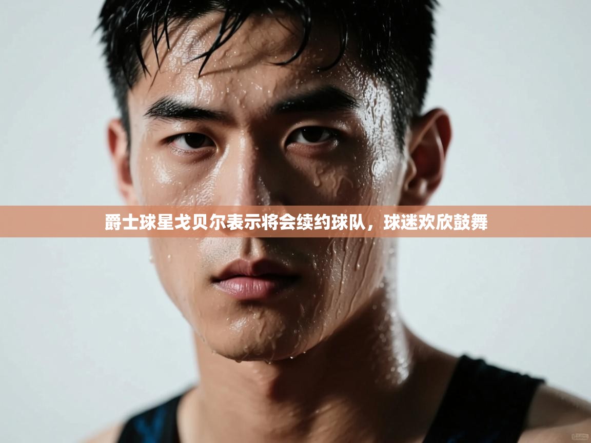 开云体育多语言中文版-爵士球星戈贝尔表示将会续约球队,球迷欢欣鼓舞 第1张