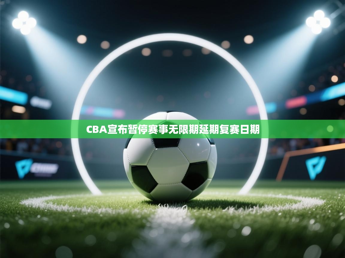 开云体育工单提交入口-CBA宣布暂停赛事无限期延期复赛日期 第1张