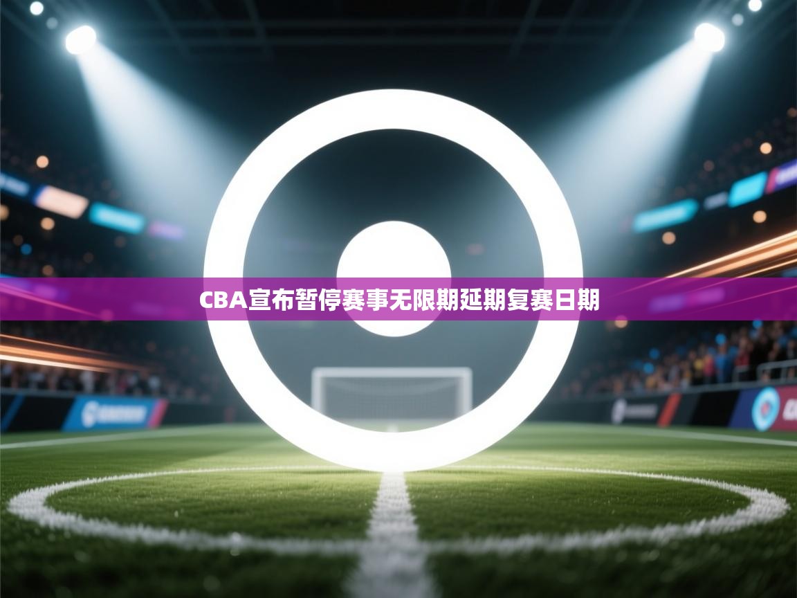 开云体育工单提交入口-CBA宣布暂停赛事无限期延期复赛日期 第3张