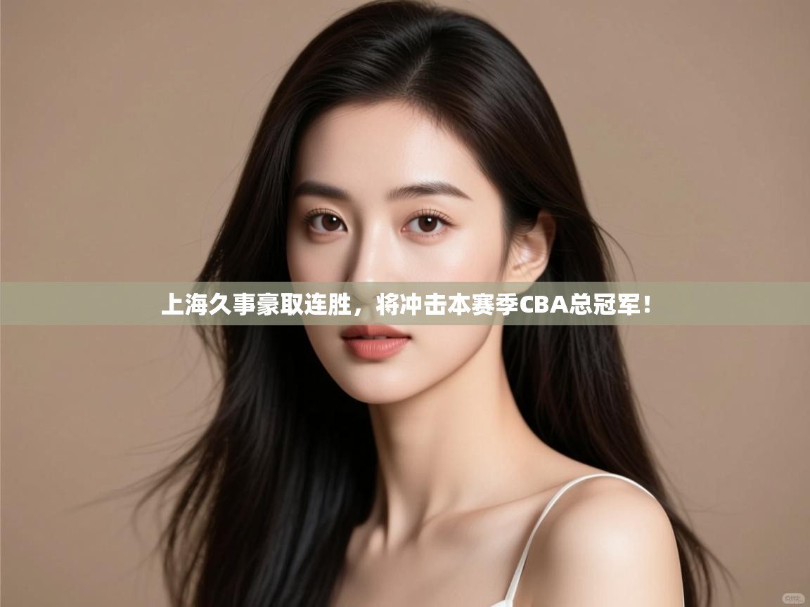 开云体育实名认证入口-上海久事豪取连胜,将冲击本赛季CBA总冠军! 第2张