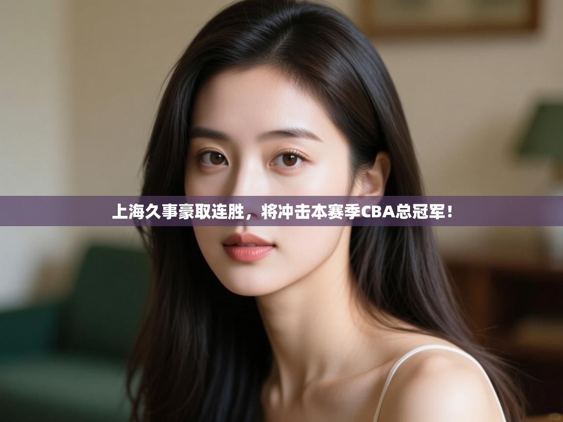 开云体育实名认证入口-上海久事豪取连胜,将冲击本赛季CBA总冠军! 第3张