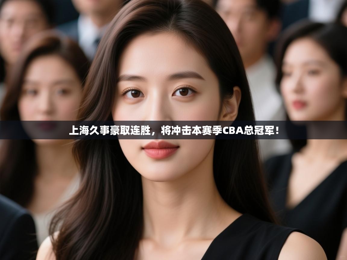 开云体育实名认证入口-上海久事豪取连胜,将冲击本赛季CBA总冠军! 第4张