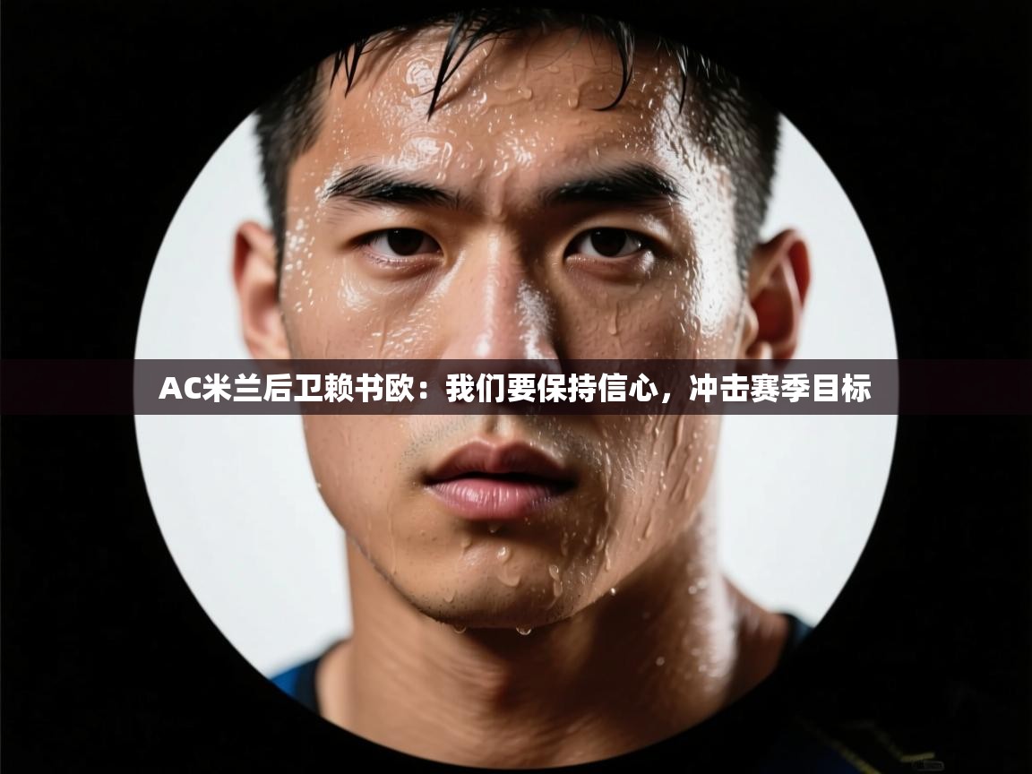 开云体育在线登录-AC米兰后卫赖书欧:我们要保持信心,冲击赛季目标 第1张