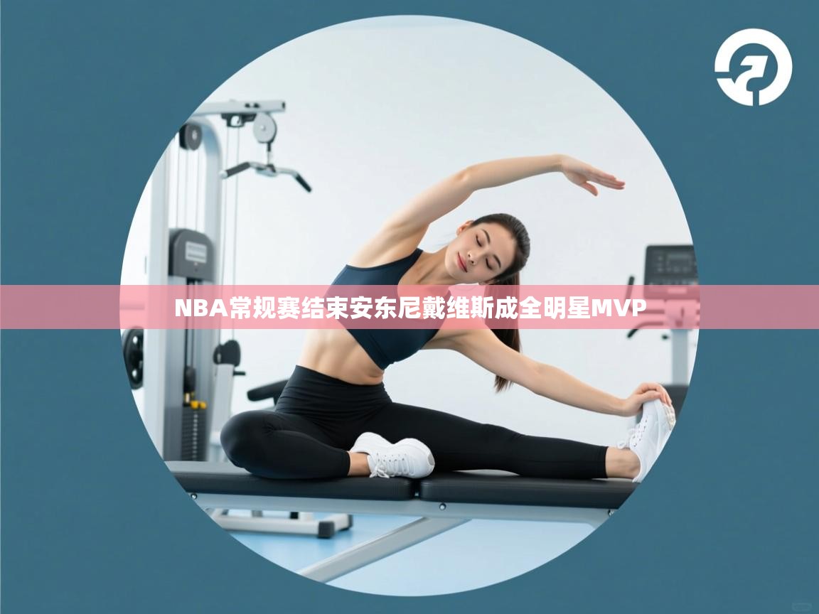 开云体育入口客服-NBA常规赛结束安东尼戴维斯成全明星MVP  第3张
