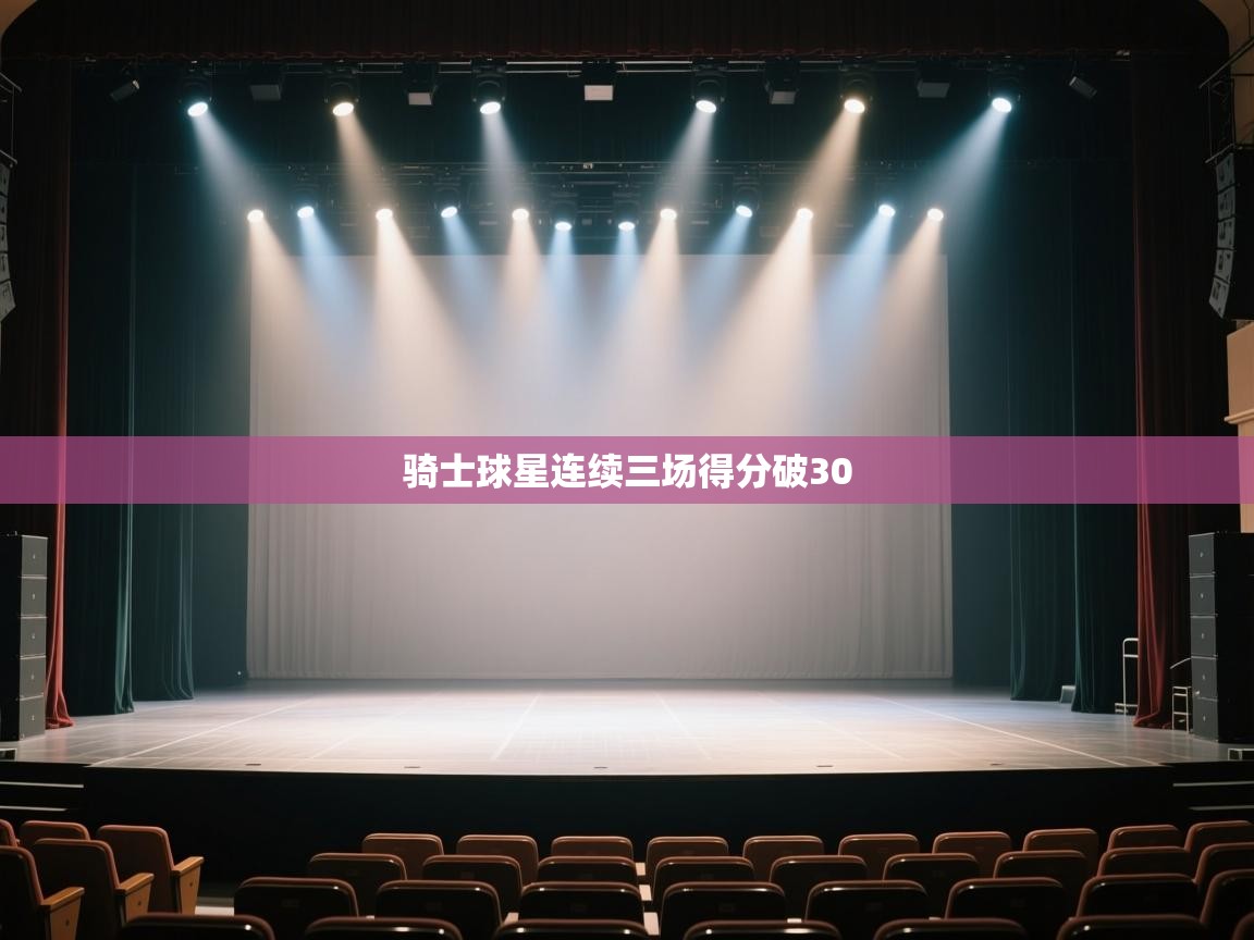 开云体育英文版入口-骑士球星连续三场得分破30  第2张