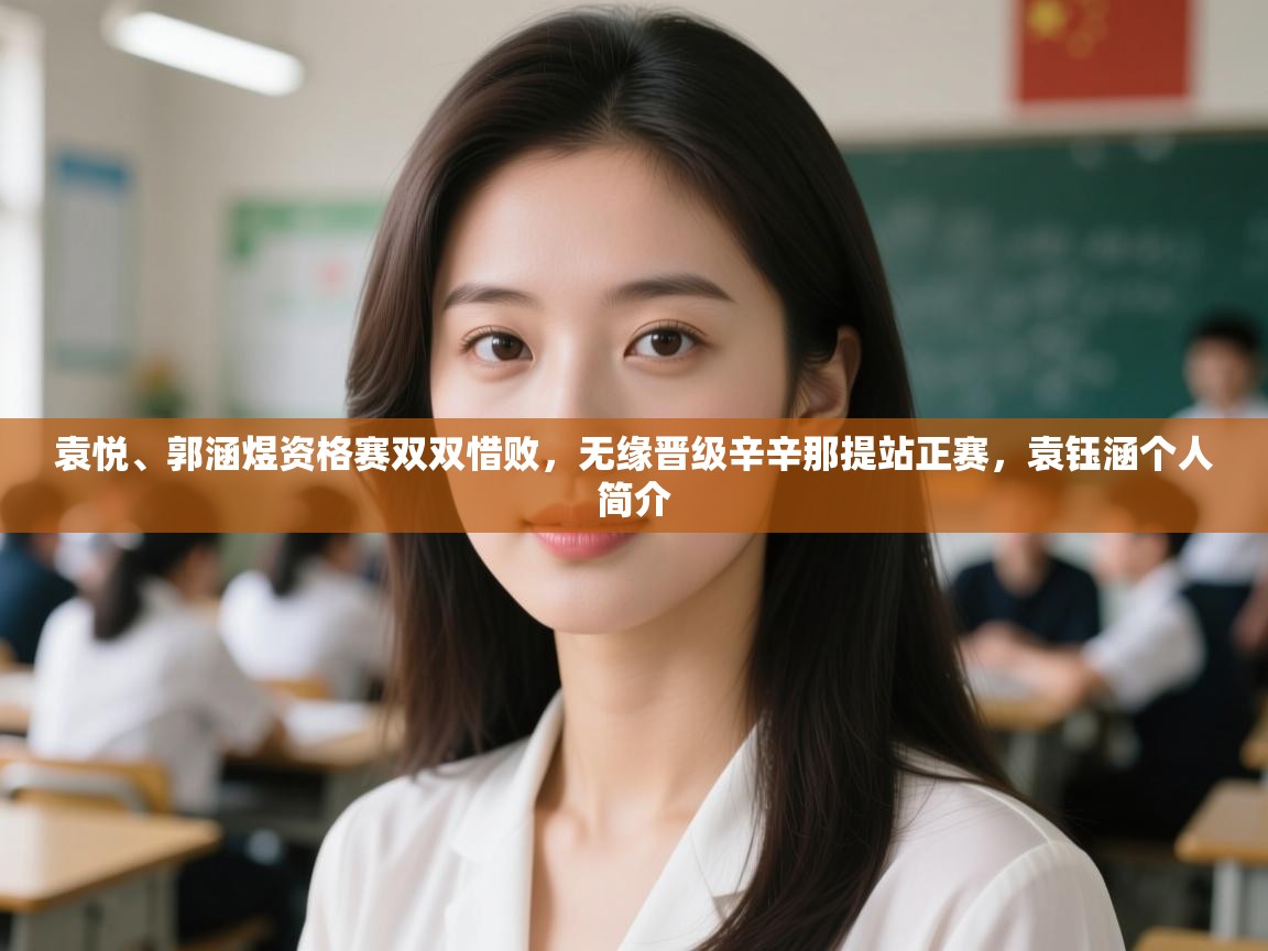 开云体育注册下载-袁悦、郭涵煜资格赛双双惜败,无缘晋级辛辛那提站正赛,袁钰涵个人简介 第1张