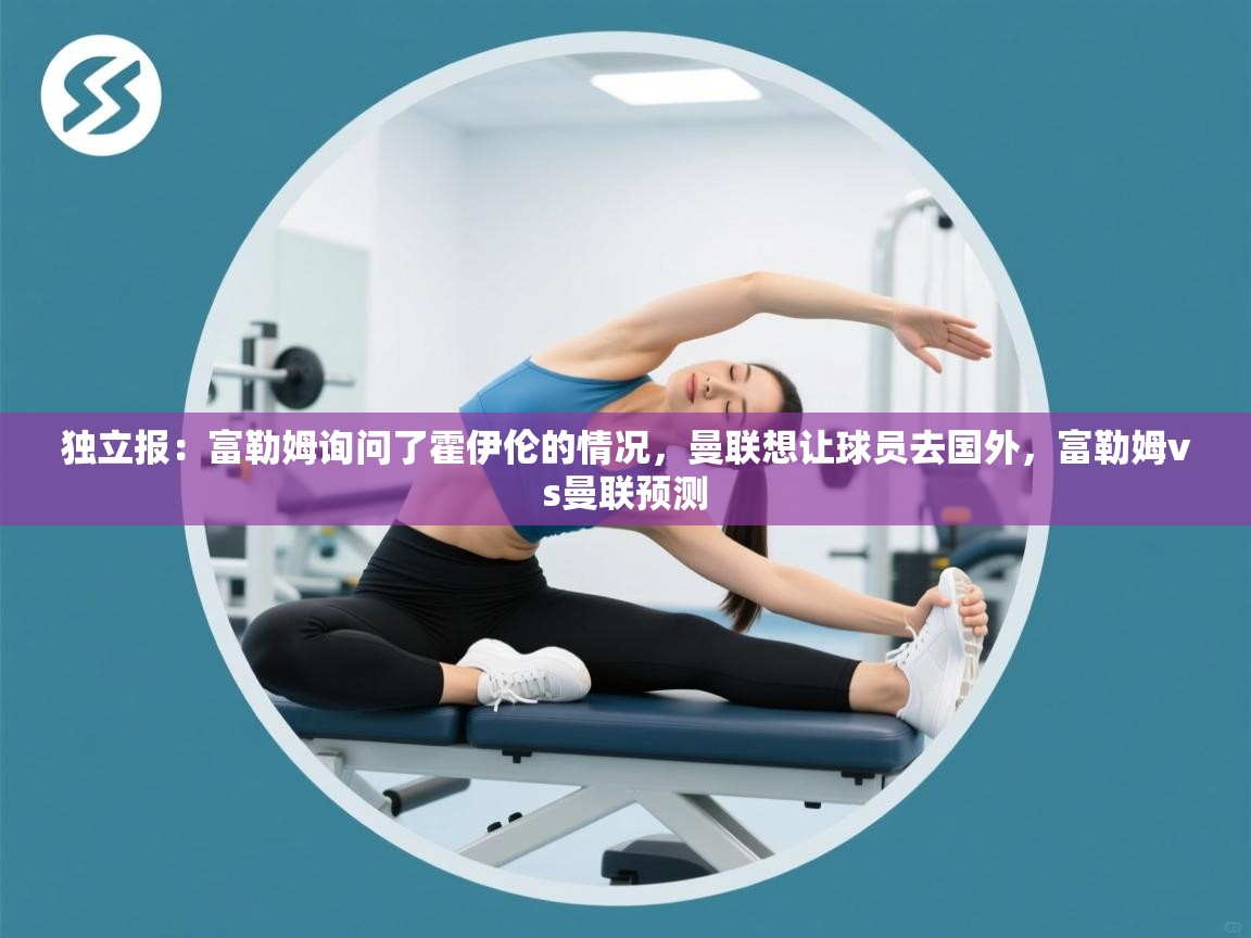 开云体育联赛专题页-独立报：富勒姆询问了霍伊伦的情况，曼联想让球员去国外，富勒姆vs曼联预测  第1张