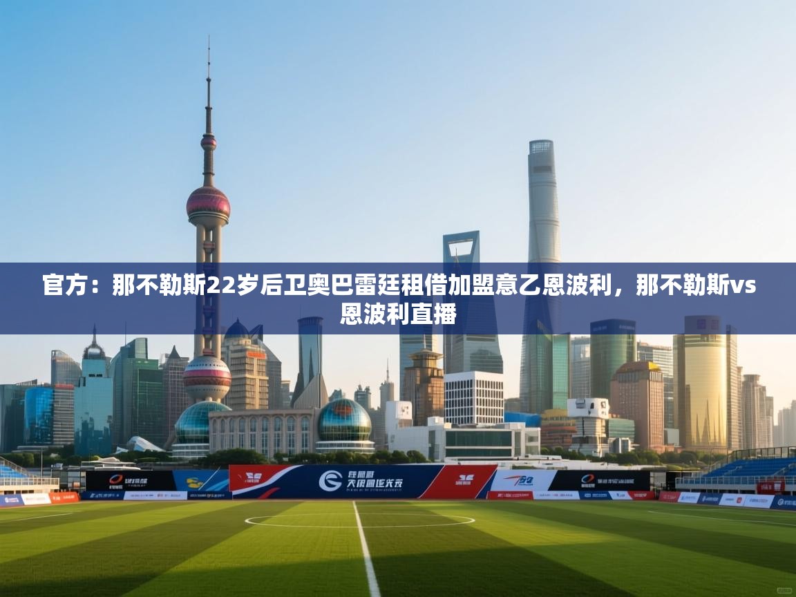 开云体育版本更新日志2025-官方:那不勒斯22岁后卫奥巴雷廷租借加盟意乙恩波利,那不勒斯vs恩波利直播 第1张