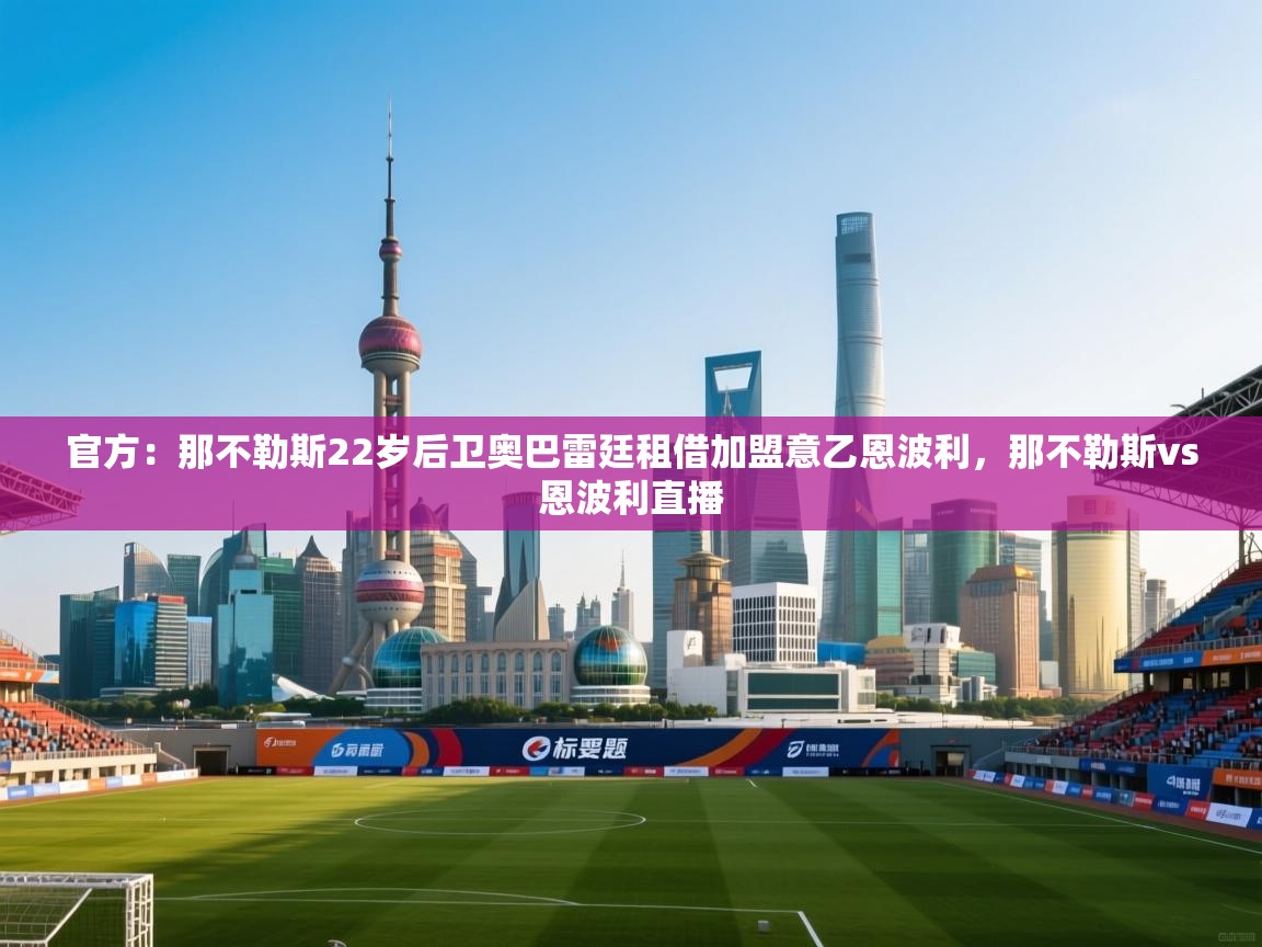 开云体育版本更新日志2025-官方:那不勒斯22岁后卫奥巴雷廷租借加盟意乙恩波利,那不勒斯vs恩波利直播 第3张