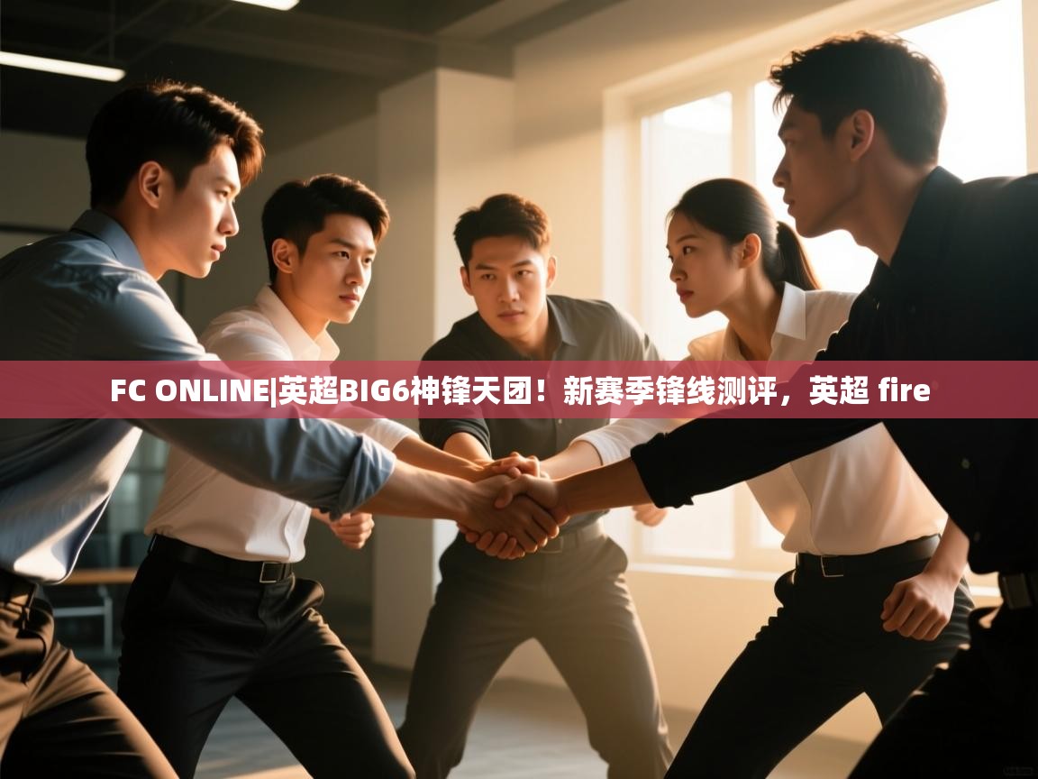 开运体育-FC ONLINE|英超BIG6神锋天团！新赛季锋线测评，英超 fire