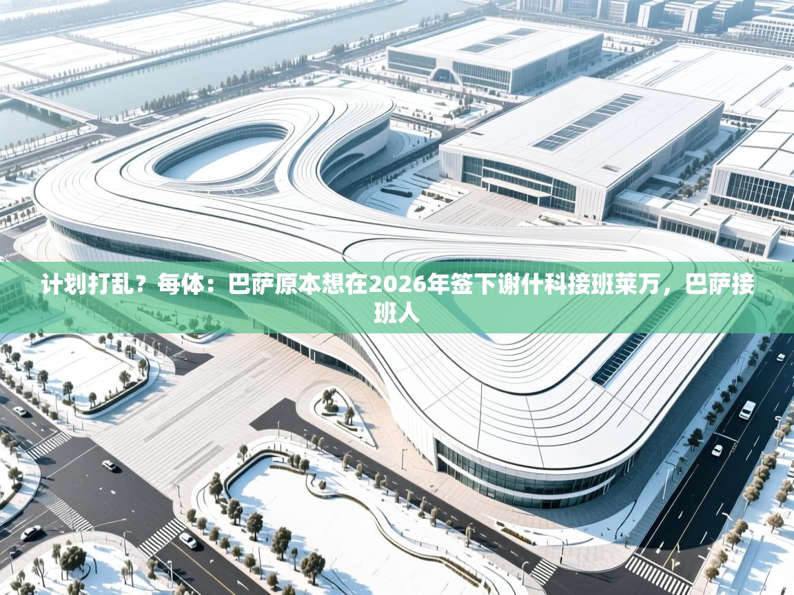 开云体育安装失败怎么办-计划打乱？每体：巴萨原本想在2026年签下谢什科接班莱万，巴萨接班人  第4张