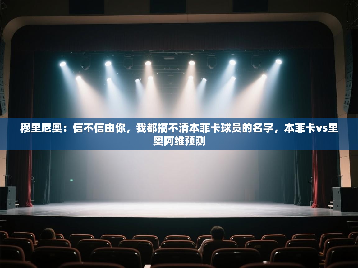 开云体育网络异常修复-穆里尼奥：信不信由你，我都搞不清本菲卡球员的名字，本菲卡vs里奥阿维预测  第1张