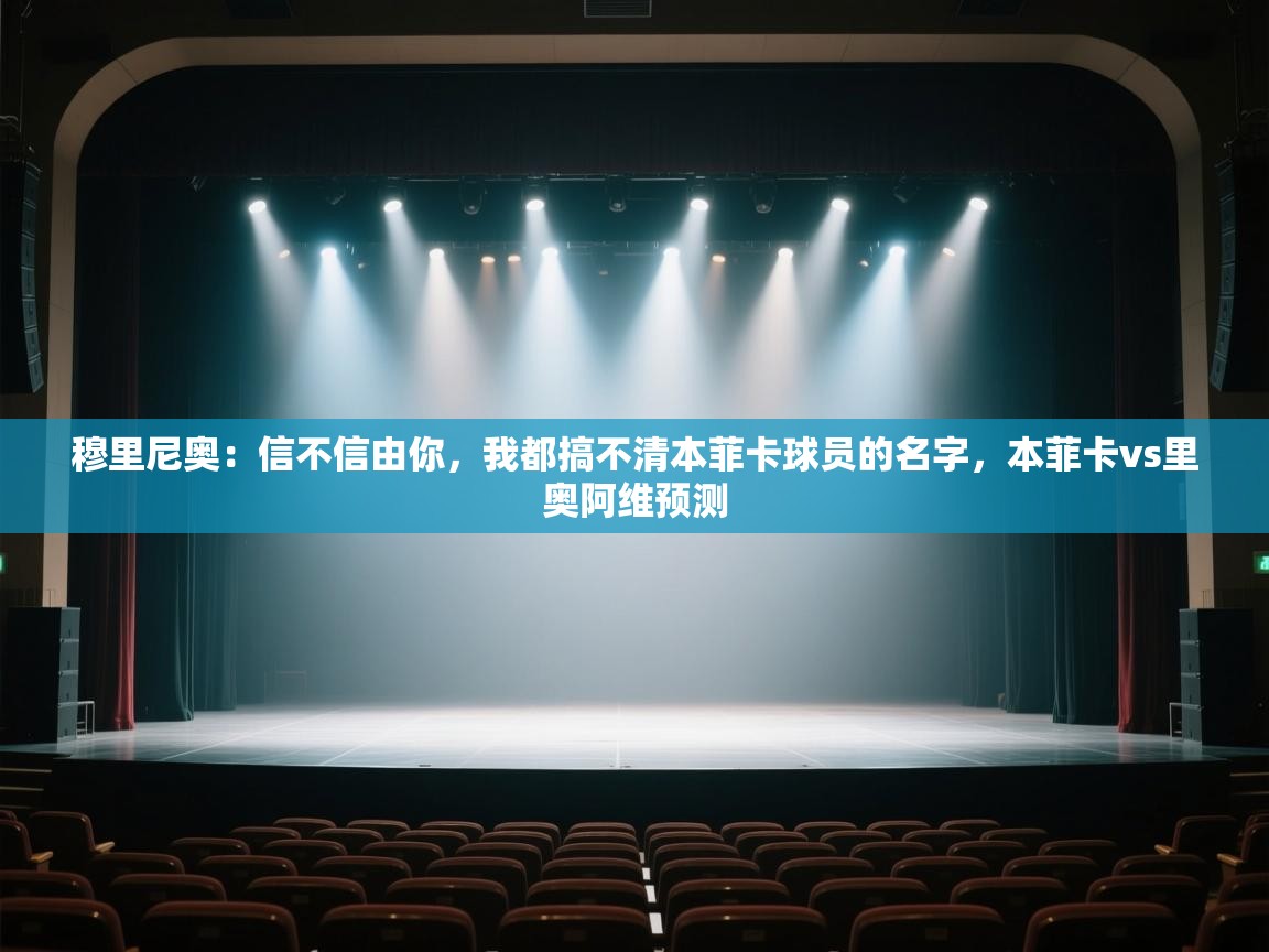 开云体育网络异常修复-穆里尼奥：信不信由你，我都搞不清本菲卡球员的名字，本菲卡vs里奥阿维预测  第2张