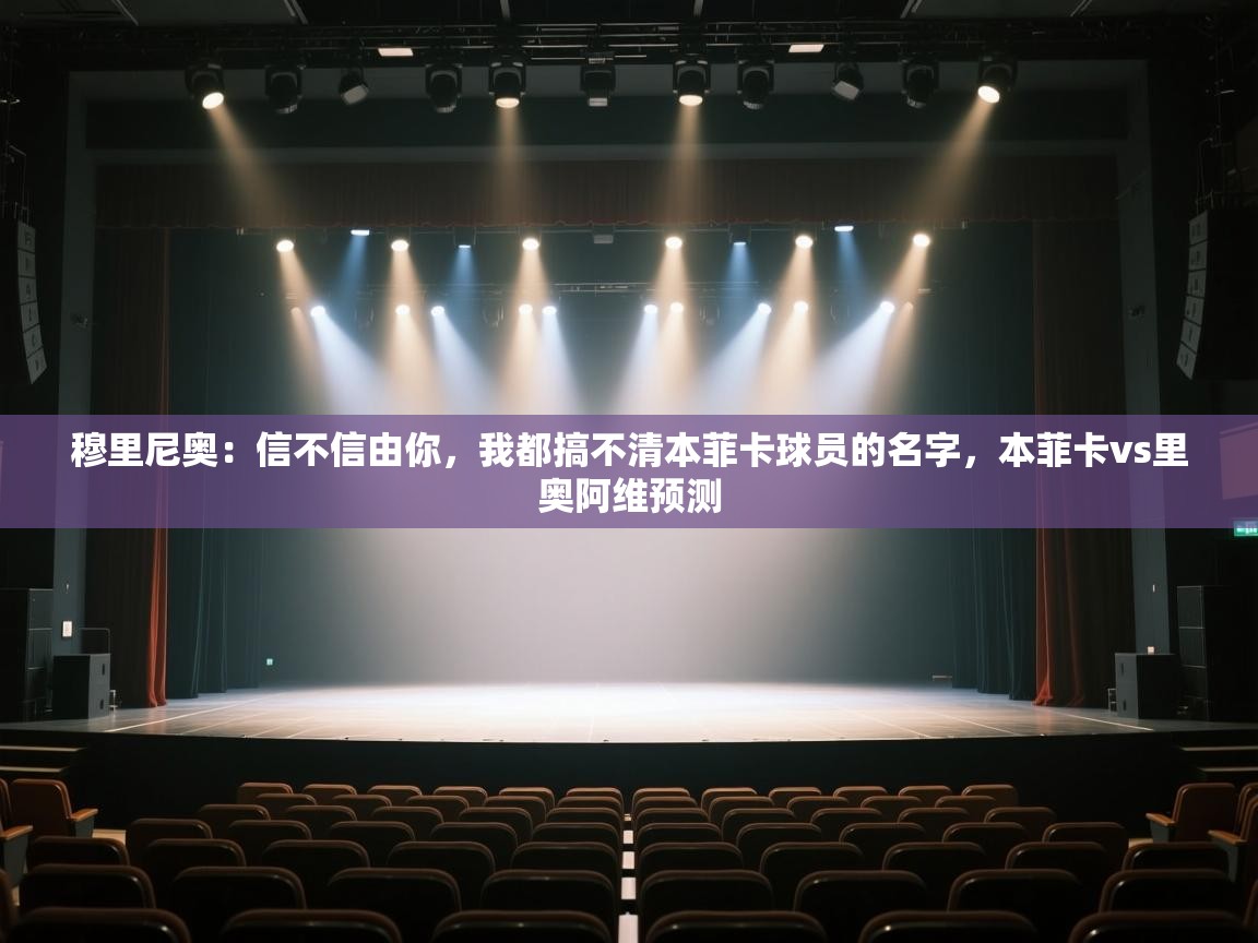 开云体育网络异常修复-穆里尼奥：信不信由你，我都搞不清本菲卡球员的名字，本菲卡vs里奥阿维预测  第4张