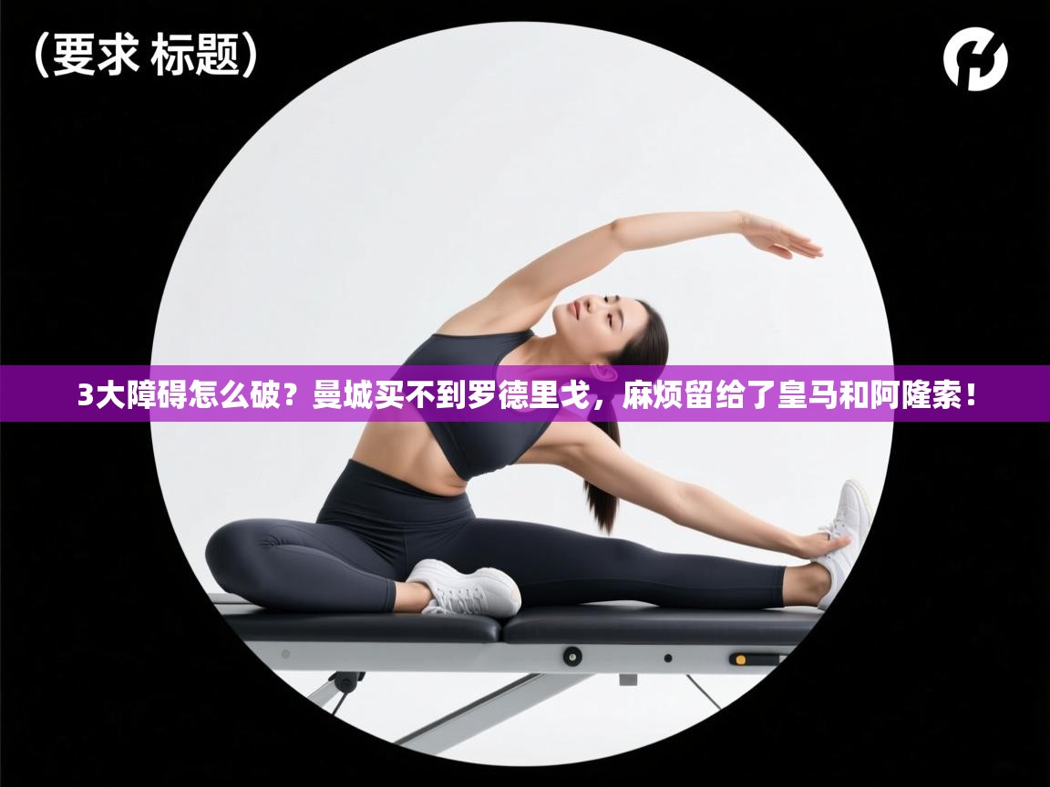 开云体育app官网入口-3大障碍怎么破？曼城买不到罗德里戈，麻烦留给了皇马和阿隆索！  第1张