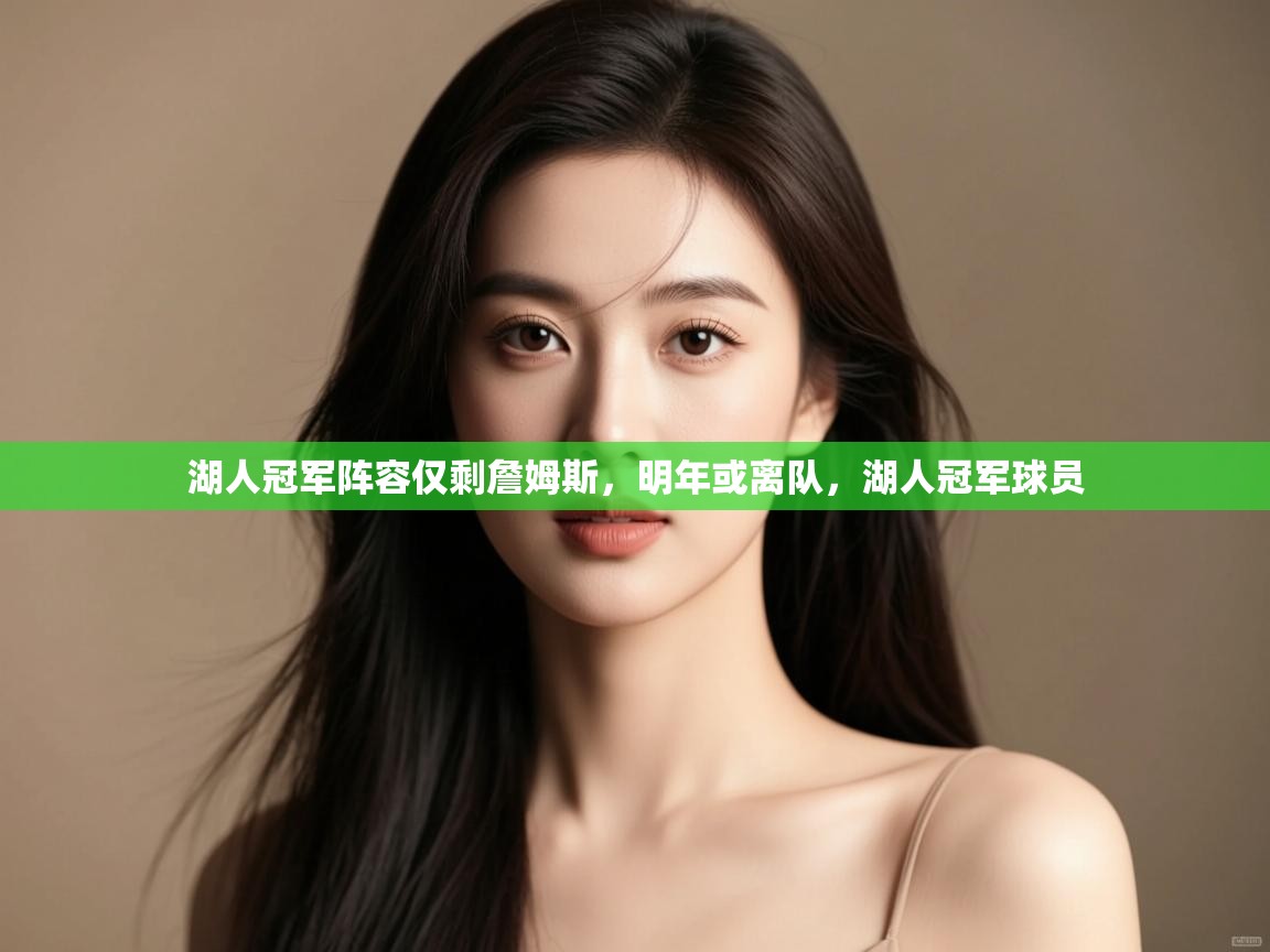 kaiyun体育入口-湖人冠军阵容仅剩詹姆斯，明年或离队，湖人冠军球员  第2张