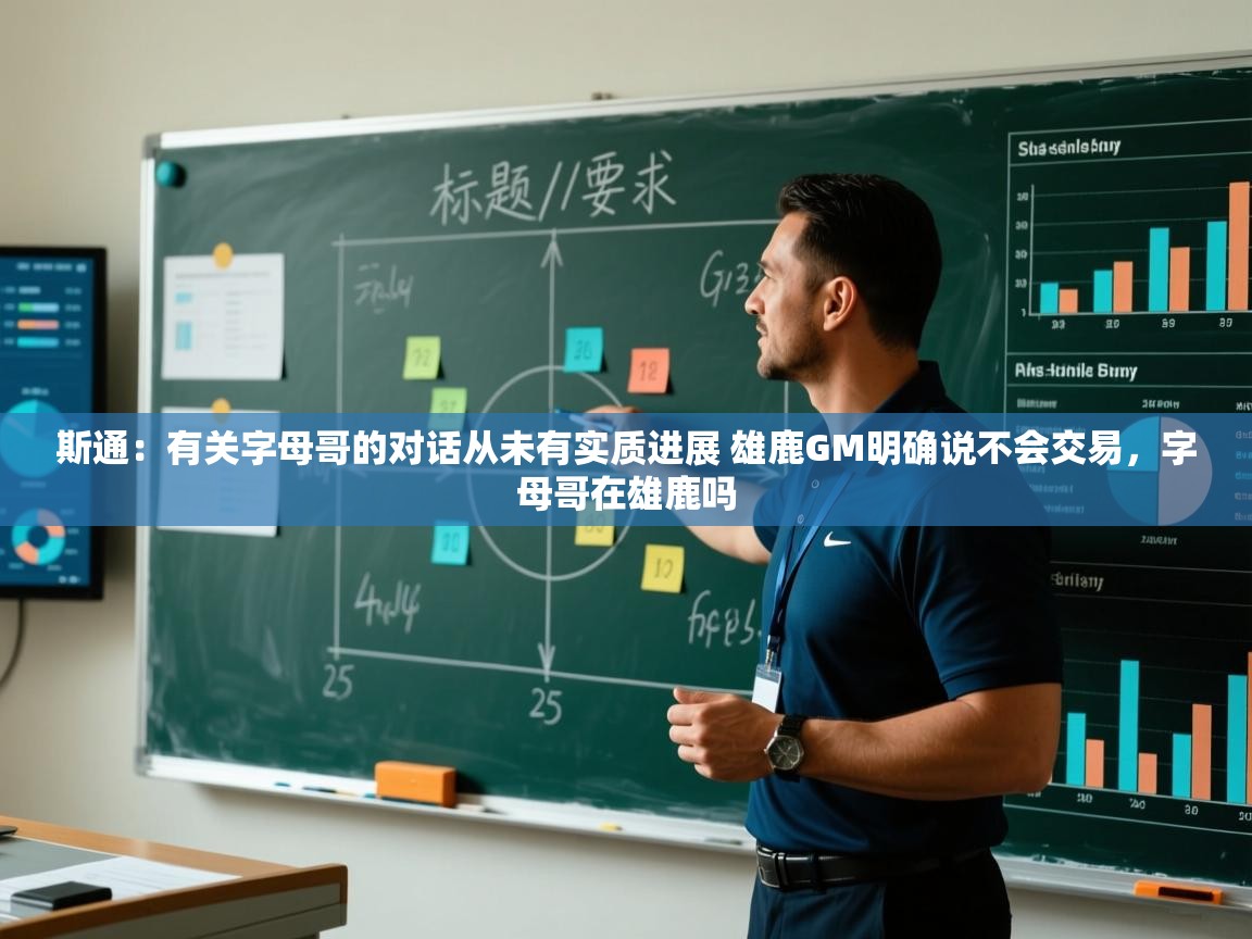 开云体育直播平台-斯通：有关字母哥的对话从未有实质进展 雄鹿GM明确说不会交易，字母哥在雄鹿吗  第4张