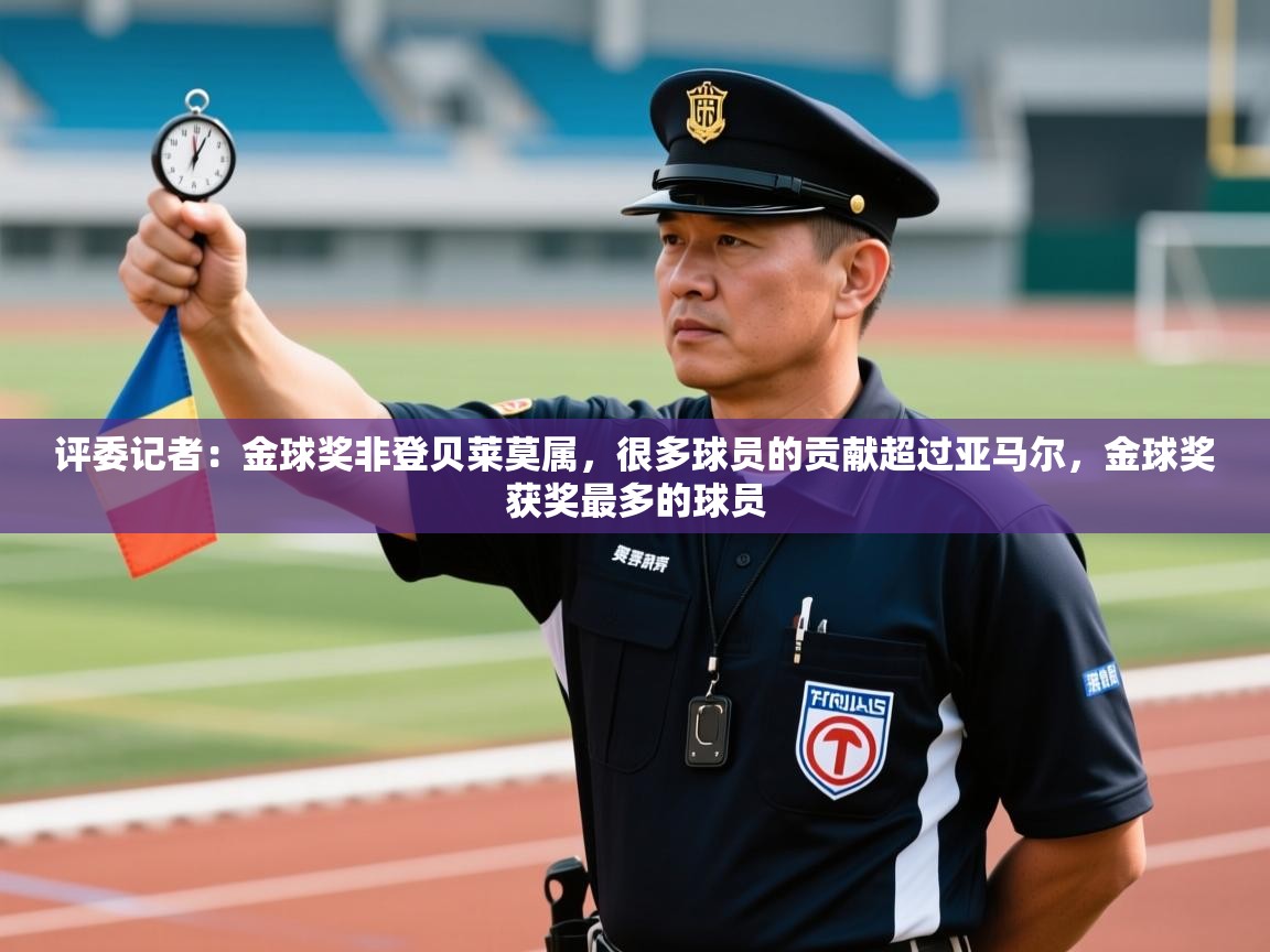 开云体育在线入口-评委记者：金球奖非登贝莱莫属，很多球员的贡献超过亚马尔，金球奖获奖最多的球员  第1张