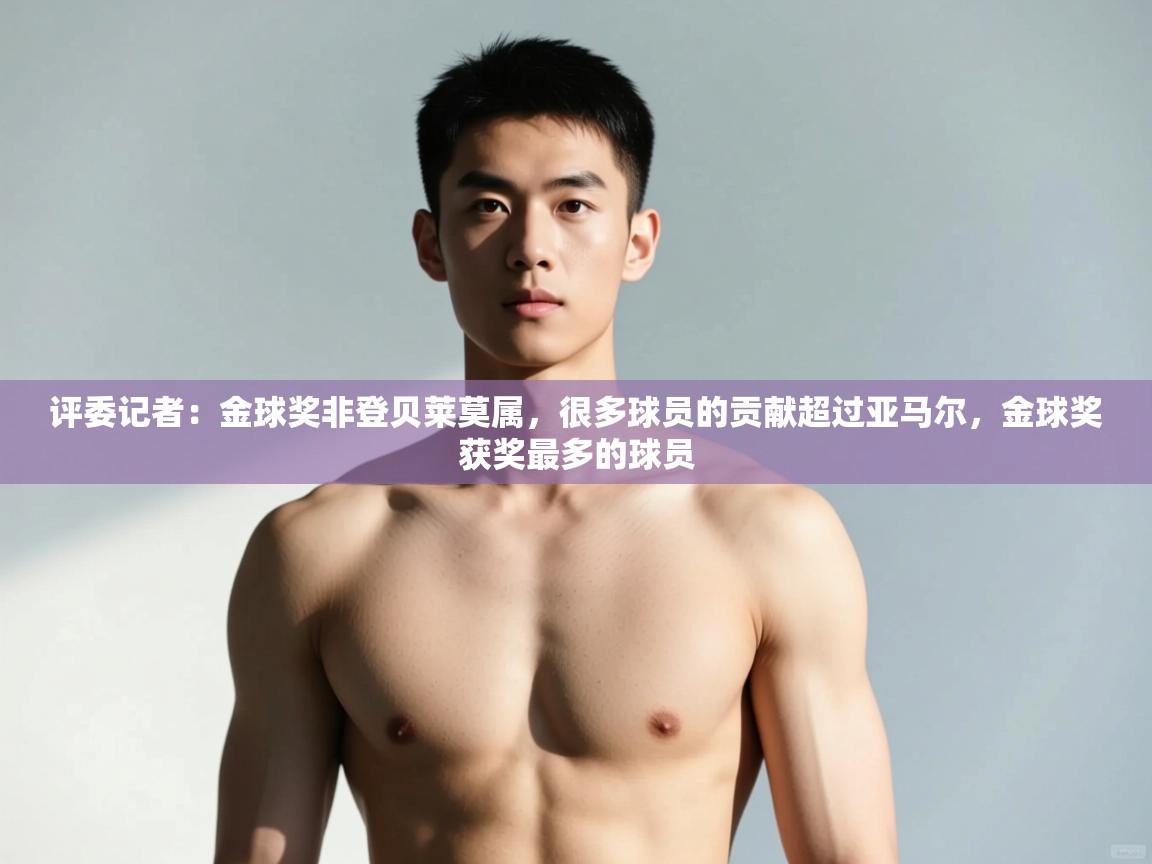开云体育在线入口-评委记者：金球奖非登贝莱莫属，很多球员的贡献超过亚马尔，金球奖获奖最多的球员  第2张