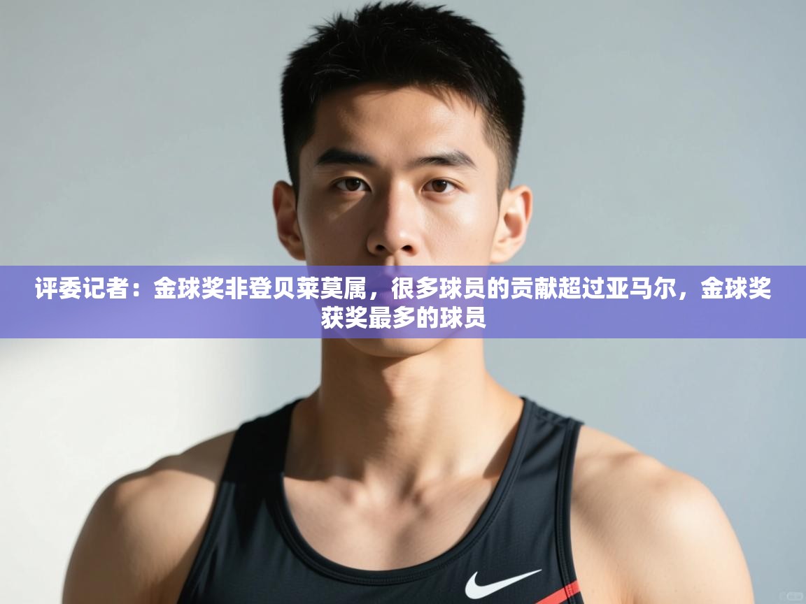 开云体育在线入口-评委记者：金球奖非登贝莱莫属，很多球员的贡献超过亚马尔，金球奖获奖最多的球员  第4张