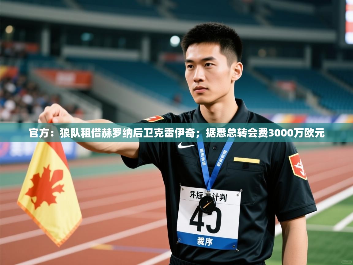 开云APP-官方：狼队租借赫罗纳后卫克雷伊奇；据悉总转会费3000万欧元