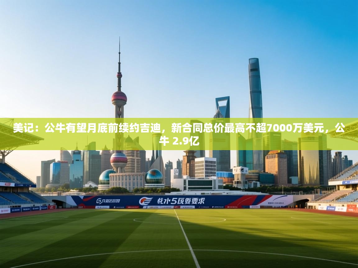 云开体育官网登录入口-美记：公牛有望月底前续约吉迪，新合同总价最高不超7000万美元，公牛 2.9亿  第2张