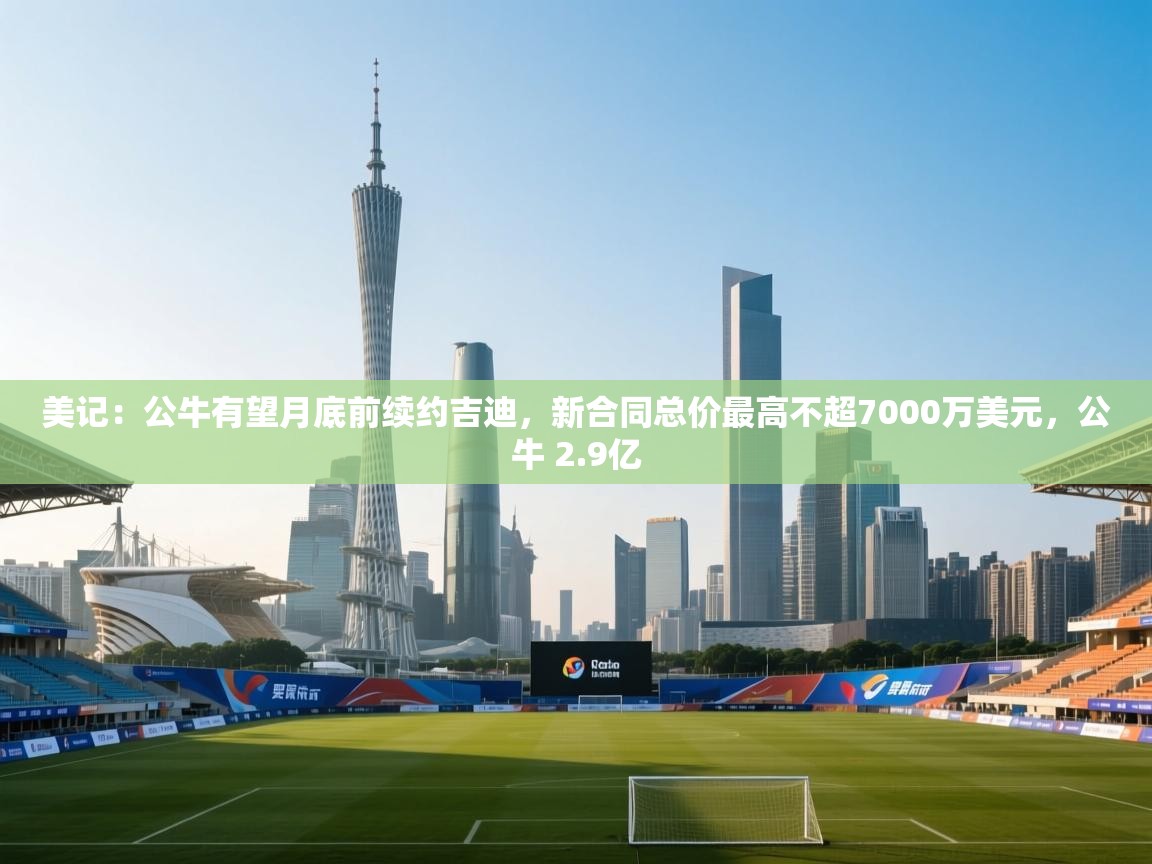 云开体育官网登录入口-美记：公牛有望月底前续约吉迪，新合同总价最高不超7000万美元，公牛 2.9亿  第4张