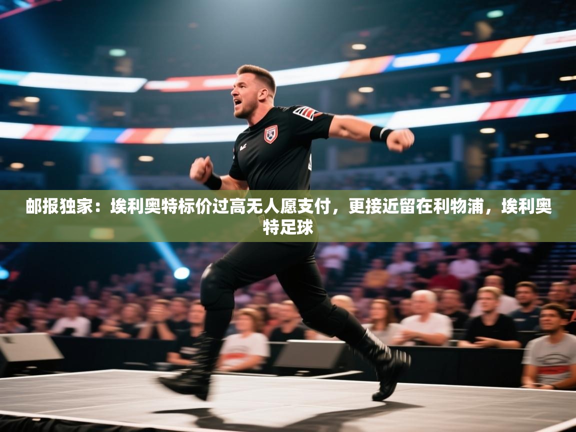 开云体育入口-邮报独家：埃利奥特标价过高无人愿支付，更接近留在利物浦，埃利奥特足球  第2张