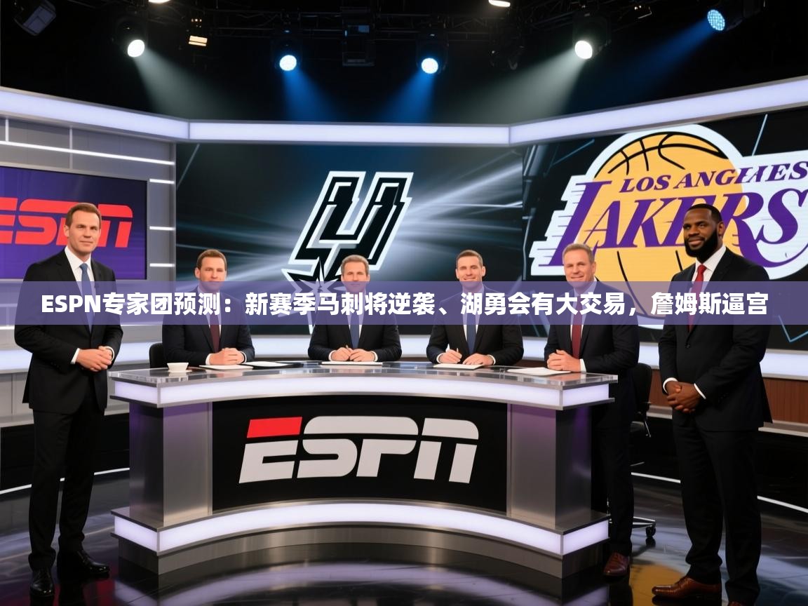 开云中国kaiyun·体育官方网站-ESPN专家团预测：新赛季马刺将逆袭、湖勇会有大交易，詹姆斯逼宫  第4张