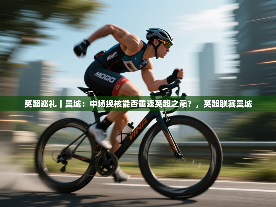 云开体育官网-英超巡礼丨曼城:中场换核能否重返英超之巅?,英超联赛曼城 第4张