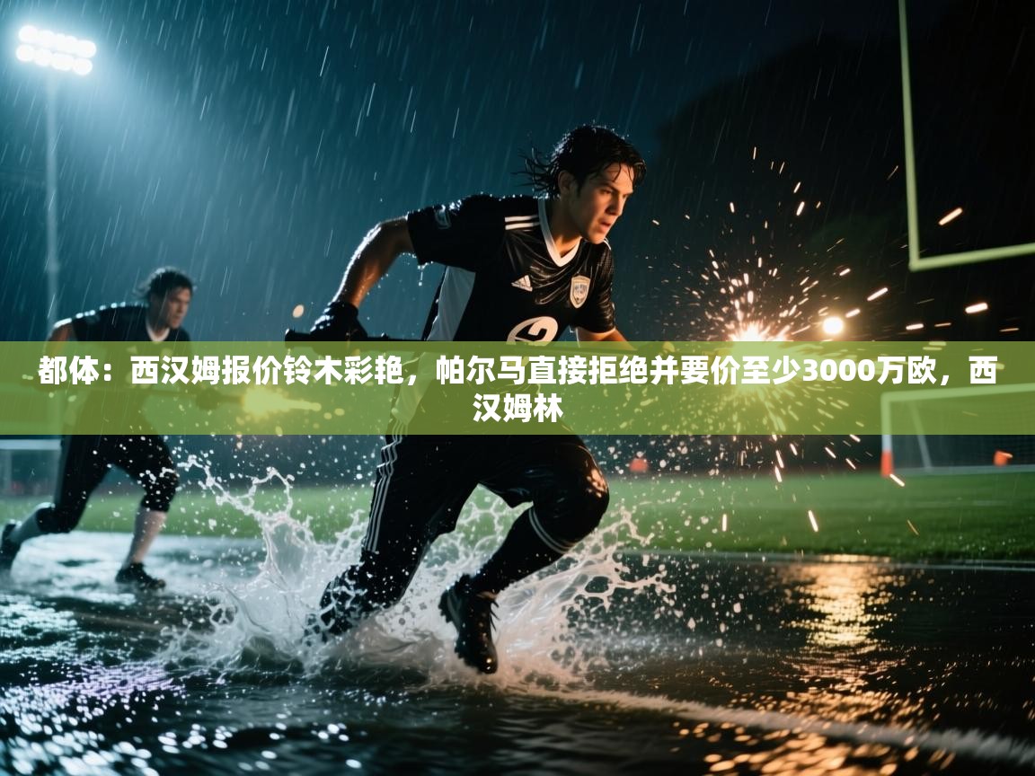 开运体育-都体:西汉姆报价铃木彩艳,帕尔马直接拒绝并要价至少3000万欧,西汉姆林 第2张