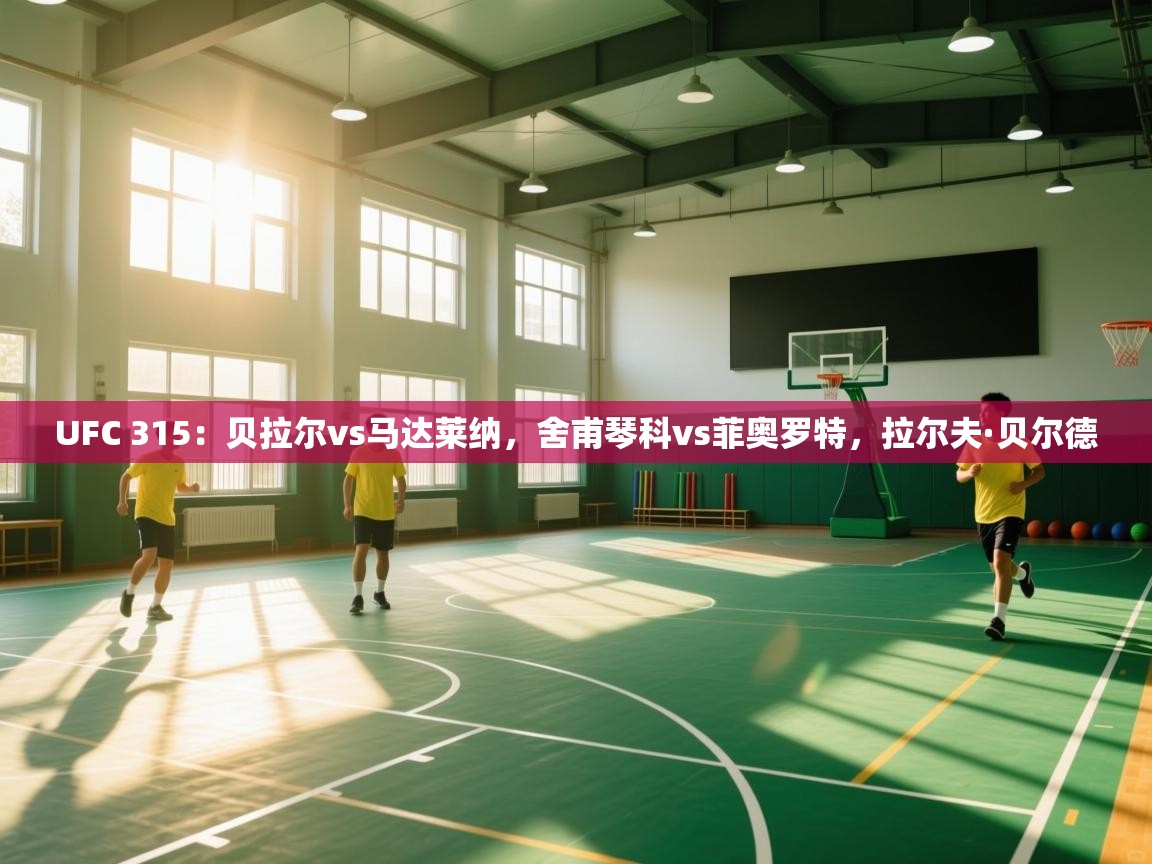 开云体育app下载入口-UFC 315:贝拉尔vs马达莱纳,舍甫琴科vs菲奥罗特,拉尔夫·贝尔德 第1张