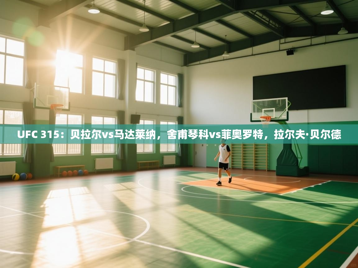 开云体育app下载入口-UFC 315:贝拉尔vs马达莱纳,舍甫琴科vs菲奥罗特,拉尔夫·贝尔德 第4张