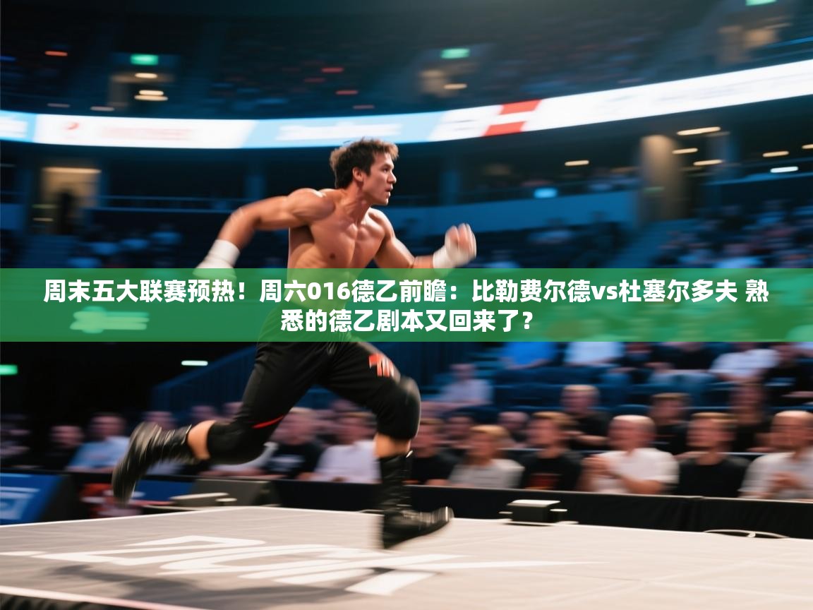 开云体育入口-周末五大联赛预热!周六016德乙前瞻:比勒费尔德vs杜塞尔多夫 熟悉的德乙剧本又回来了? 第2张