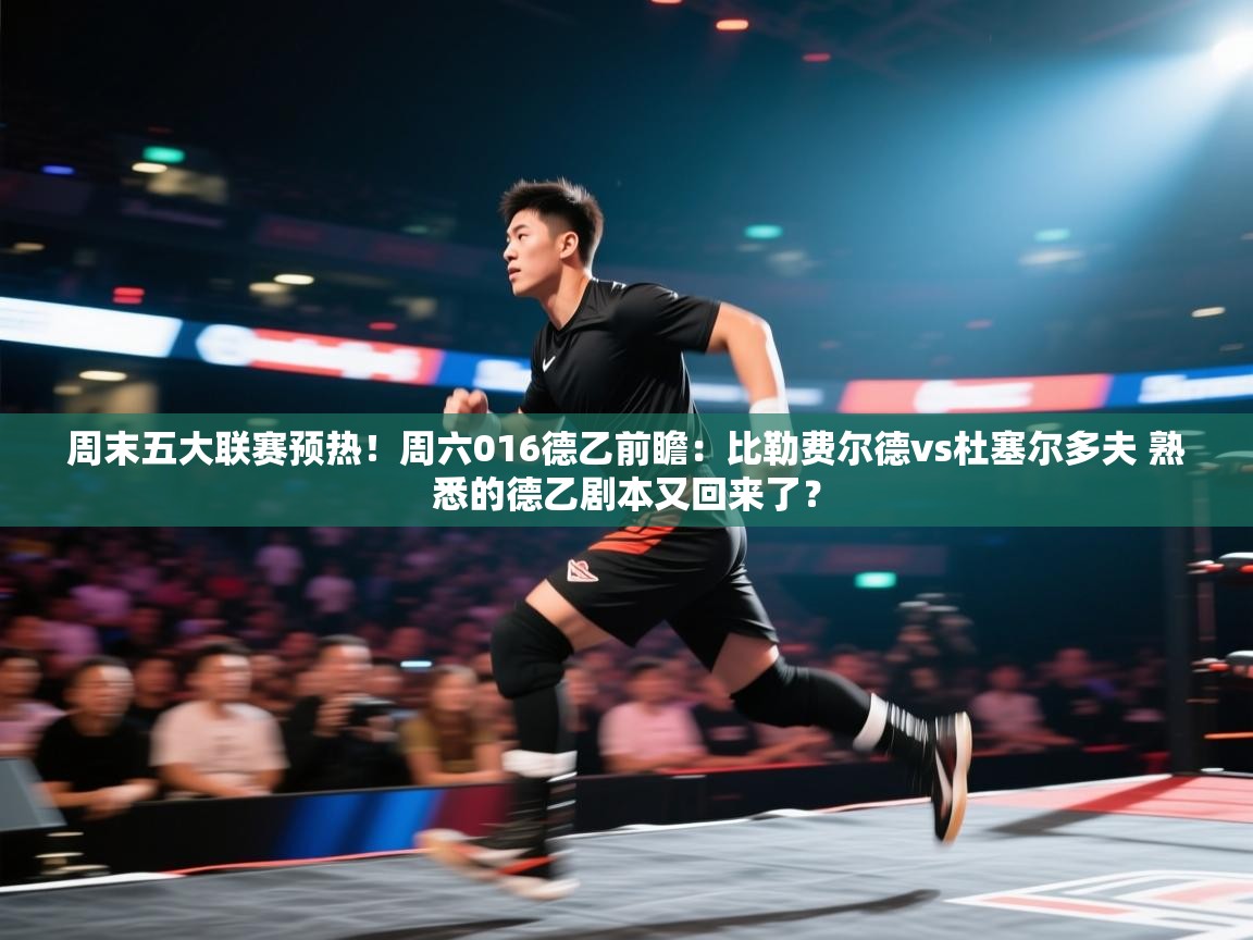 开云体育入口-周末五大联赛预热!周六016德乙前瞻:比勒费尔德vs杜塞尔多夫 熟悉的德乙剧本又回来了? 第3张