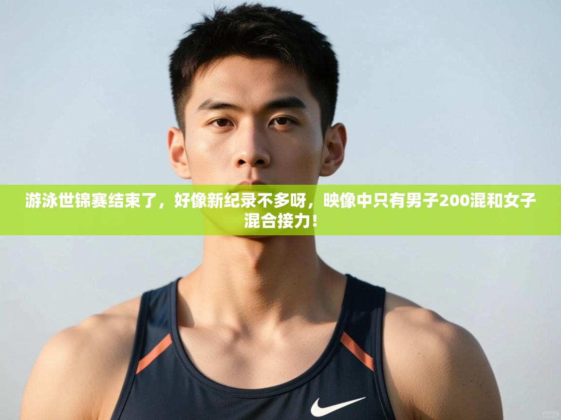 开云体育入口手机版-游泳世锦赛结束了，好像新纪录不多呀，映像中只有男子200混和女子混合接力！  第1张