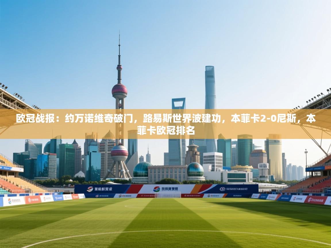 开云体育在线登录-欧冠战报:约万诺维奇破门,路易斯世界波建功,本菲卡2-0尼斯,本菲卡欧冠排名 第1张