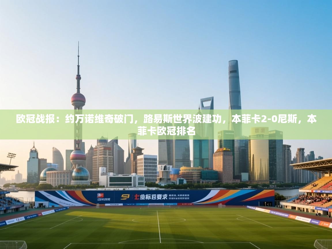 开云体育在线登录-欧冠战报:约万诺维奇破门,路易斯世界波建功,本菲卡2-0尼斯,本菲卡欧冠排名 第3张