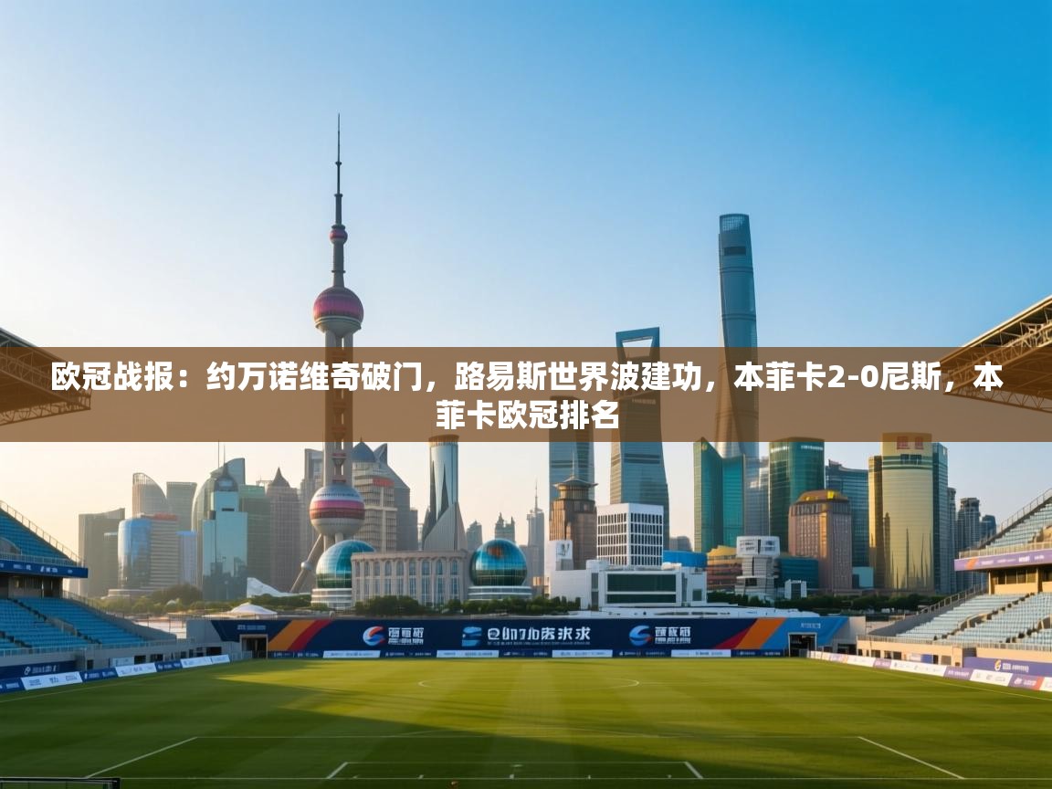 开云体育在线登录-欧冠战报:约万诺维奇破门,路易斯世界波建功,本菲卡2-0尼斯,本菲卡欧冠排名 第2张