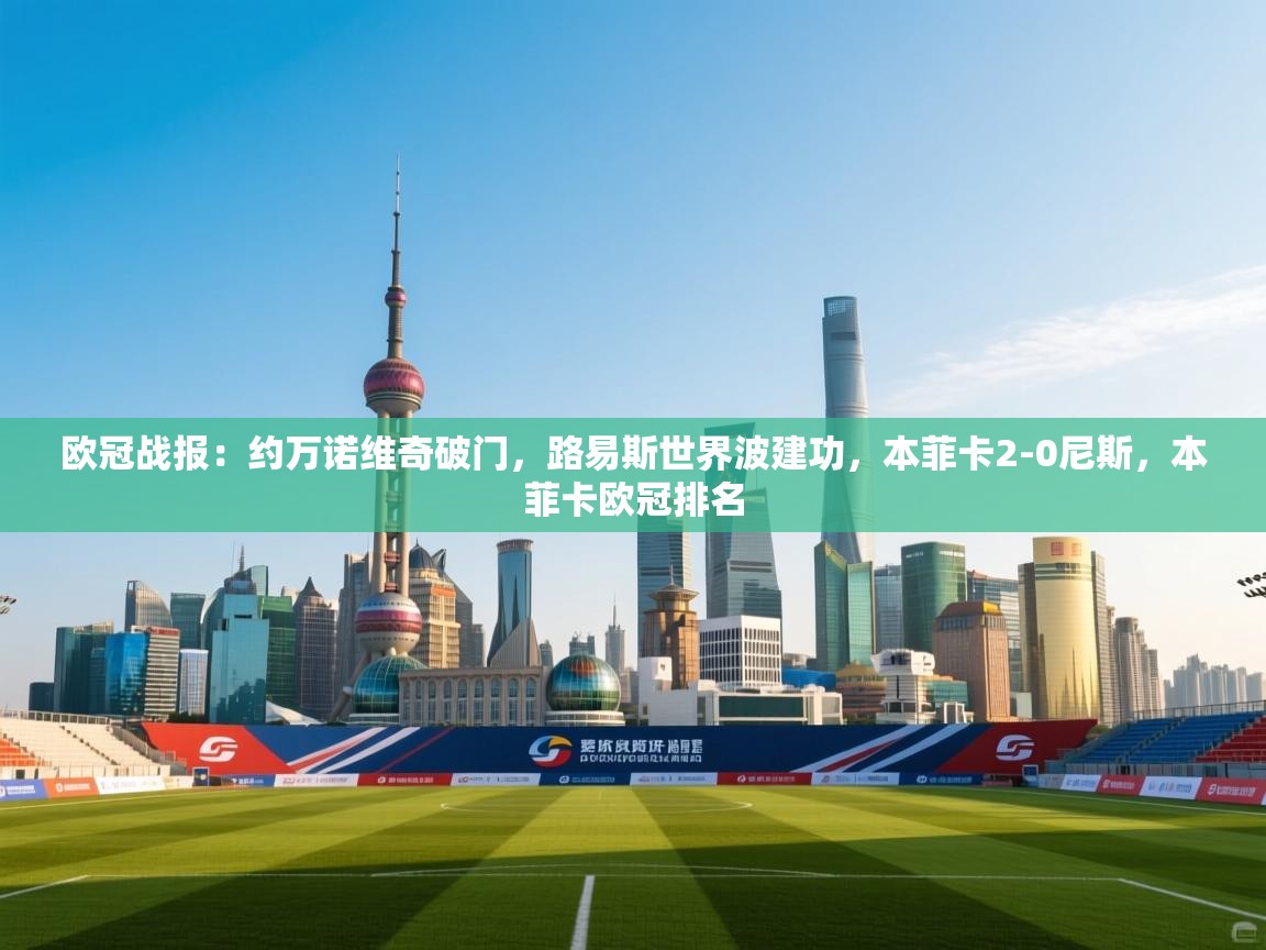 开云体育在线登录-欧冠战报:约万诺维奇破门,路易斯世界波建功,本菲卡2-0尼斯,本菲卡欧冠排名 第4张