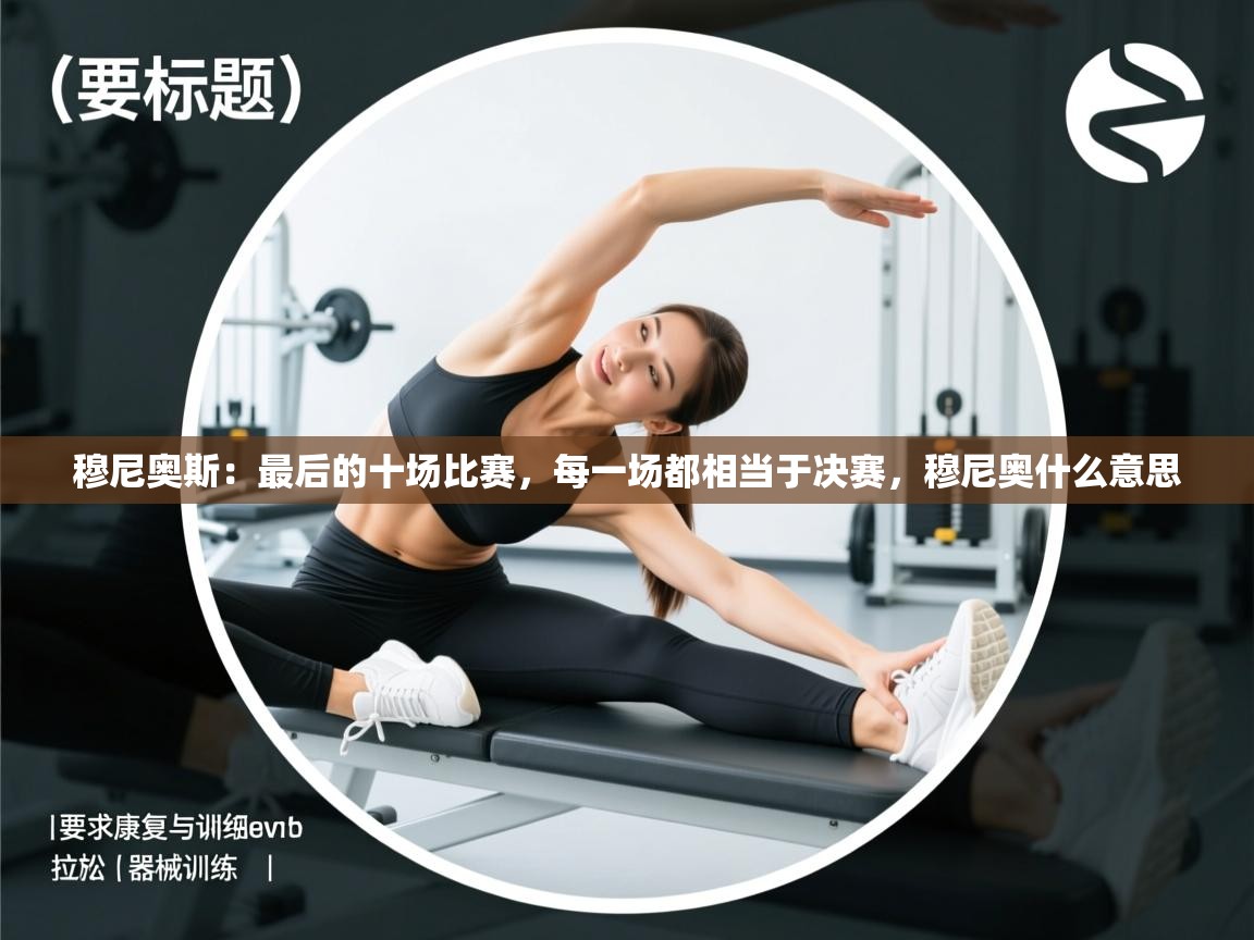 开云体育app网页版入口-穆尼奥斯:最后的十场比赛,每一场都相当于决赛,穆尼奥什么意思 第2张