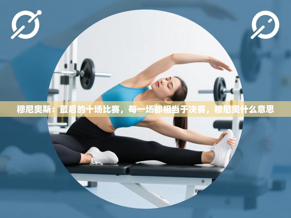 开云体育app网页版入口-穆尼奥斯:最后的十场比赛,每一场都相当于决赛,穆尼奥什么意思 第3张