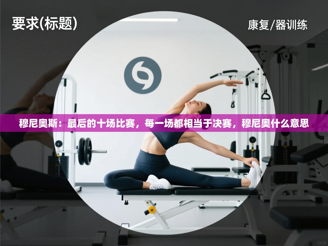 开云体育app网页版入口-穆尼奥斯:最后的十场比赛,每一场都相当于决赛,穆尼奥什么意思 第4张