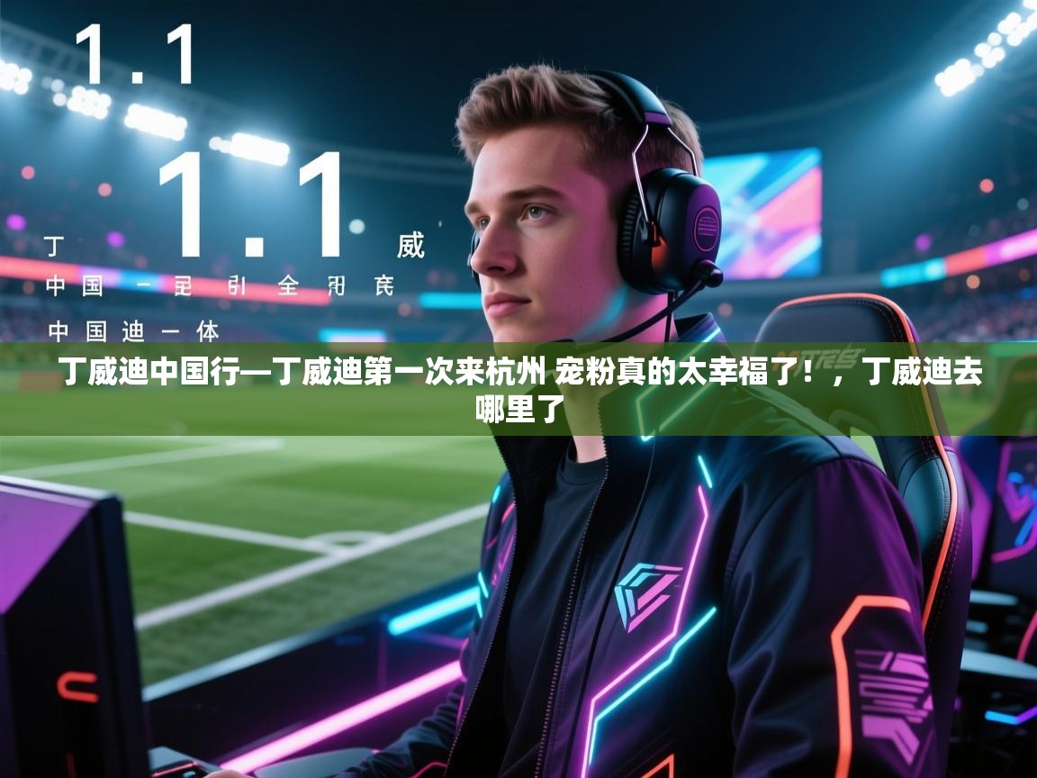 开运体育-丁威迪中国行—丁威迪第一次来杭州 宠粉真的太幸福了!,丁威迪去哪里了 第2张