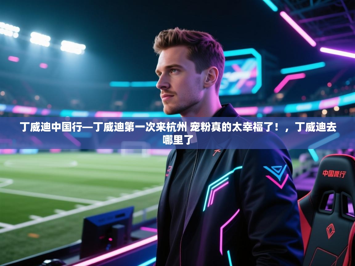 开运体育-丁威迪中国行—丁威迪第一次来杭州 宠粉真的太幸福了!,丁威迪去哪里了 第1张