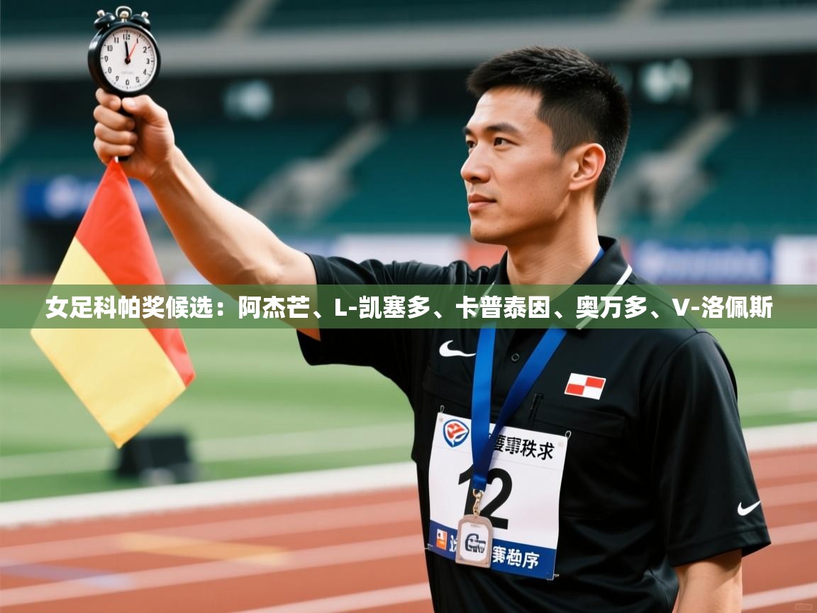 开云体育app评价-女足科帕奖候选:阿杰芒、L-凯塞多、卡普泰因、奥万多、V-洛佩斯 第3张