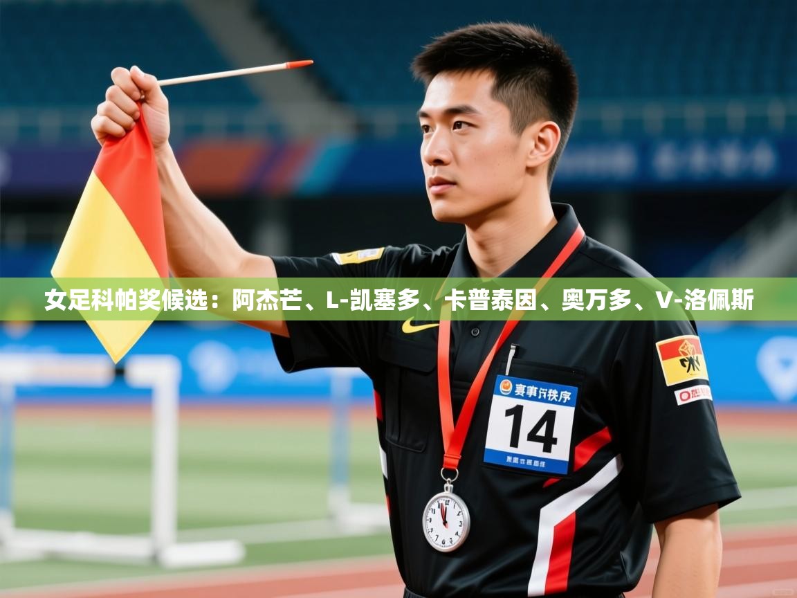 开云体育app评价-女足科帕奖候选:阿杰芒、L-凯塞多、卡普泰因、奥万多、V-洛佩斯 第4张