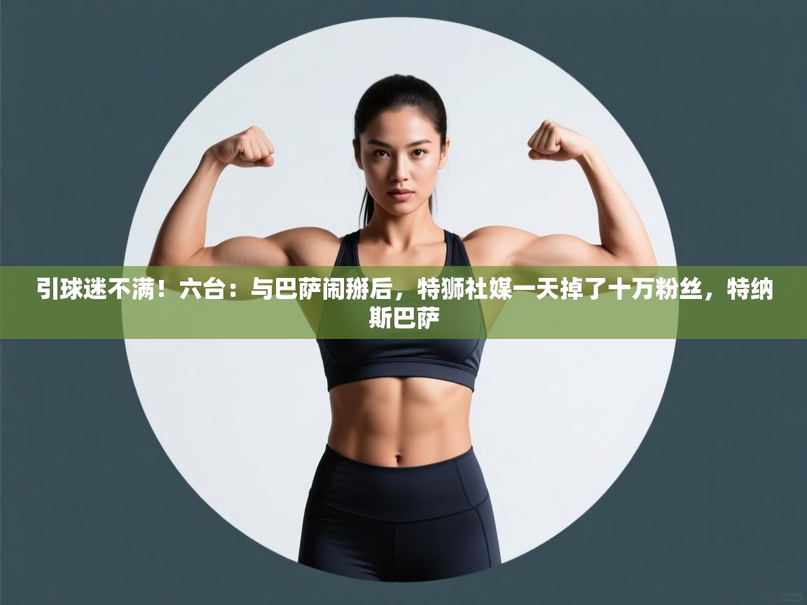 开云体育app官网-引球迷不满!六台:与巴萨闹掰后,特狮社媒一天掉了十万粉丝,特纳斯巴萨 第2张